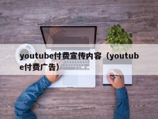 youtube付费宣传内容（youtube付费广告）