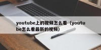 youtube上的视频怎么看（youtube怎么看最新的视频）