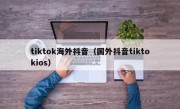 tiktok海外抖音（国外抖音tiktokios）