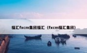 福汇fxcm集团福汇（fxcm福汇集团）