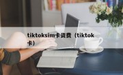 tiktoksim卡资费（tiktok 卡）