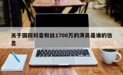 关于国际抖音粉丝1700万的演员是谁的信息