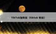 TikTok加粉丝（tiktok 粉丝）