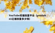 YouTube买播放量平台（youtube1亿播放量多少钱）