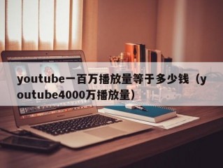 youtube一百万播放量等于多少钱（youtube4000万播放量）