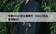 交管12123怎么看限行（12123怎么查询限行）