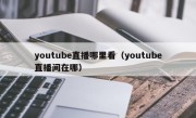 youtube直播哪里看（youtube直播间在哪）