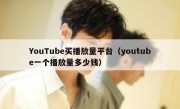 YouTube买播放量平台（youtube一个播放量多少钱）