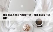 抖音引流点赞工作都做什么（抖音引流是什么兼职）