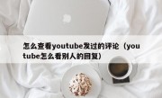 怎么查看youtube发过的评论（youtube怎么看别人的回复）