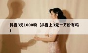 抖音3元1000粉（抖音上3元一万粉有吗）