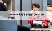 YouTube自助下单网站（YouTube付款）