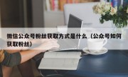 微信公众号粉丝获取方式是什么（公众号如何获取粉丝）