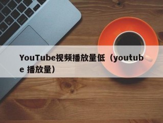 YouTube视频播放量低（youtube 播放量）