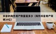 抖音的海外用户数量是多少（海外抖音用户突破20亿）