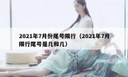 2021年7月份尾号限行（2021年7月限行尾号是几和几）