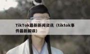 TikTok最新新闻资讯（tiktok事件最新解读）