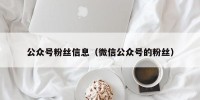 公众号粉丝信息（微信公众号的粉丝）