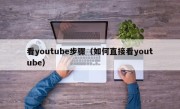 看youtube步骤（如何直接看youtube）