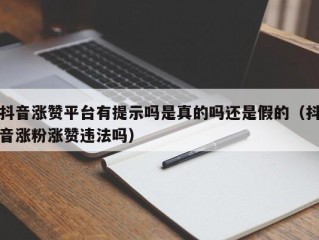 抖音涨赞平台有提示吗是真的吗还是假的（抖音涨粉涨赞违法吗）