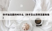 快手加流量的叫什么（快手怎么获得流量助推）