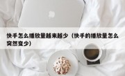 快手怎么播放量越来越少（快手的播放量怎么突然变少）