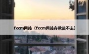 fxcm网站（fxcm网站存款进不去）