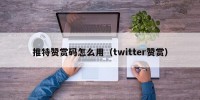 推特赞赏码怎么用（twitter赞赏）