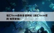 福汇fxcm最新登录网址（福汇fxcm官网 如何登陆）