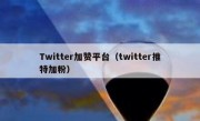 Twitter加赞平台（twitter推特加粉）