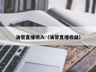 油管直播收入（油管直播收益）