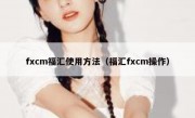 fxcm福汇使用方法（福汇fxcm操作）