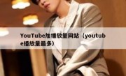 YouTube加播放量网站（youtube播放量最多）