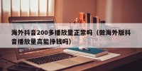 海外抖音200多播放量正常吗（做海外版抖音播放量高能挣钱吗）