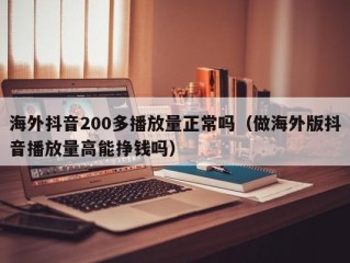 海外抖音200多播放量正常吗（做海外版抖音播放量高能挣钱吗）