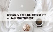 在youtube上怎么看好看的视频（youtube如何找好看的视频）