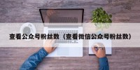 查看公众号粉丝数（查看微信公众号粉丝数）