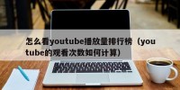 怎么看youtube播放量排行榜（youtube的观看次数如何计算）