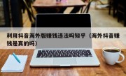 利用抖音海外版赚钱违法吗知乎（海外抖音赚钱是真的吗）