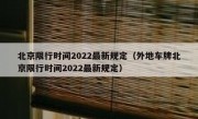 北京限行时间2022最新规定（外地车牌北京限行时间2022最新规定）