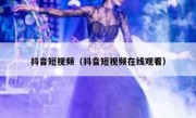 抖音短视频（抖音短视频在线观看）