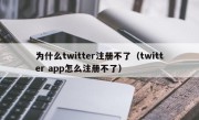 为什么twitter注册不了（twitter app怎么注册不了）