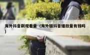 海外抖音刷观看量（海外版抖音播放量有钱吗）