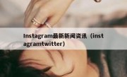 Instagram最新新闻资讯（instagramtwitter）