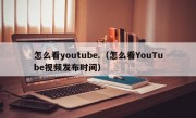 怎么看youtube.（怎么看YouTube视频发布时间）