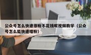 公众号怎么快速涨粉不花钱呢视频教学（公众号怎么能快速增粉）