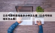 公众号涨粉速度是多少啊怎么看（公众号粉丝增长怎么看）