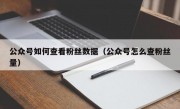 公众号如何查看粉丝数据（公众号怎么查粉丝量）