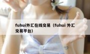 fuhui外汇在线交易（fuhui 外汇交易平台）