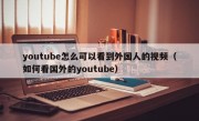 youtube怎么可以看到外国人的视频（如何看国外的youtube）